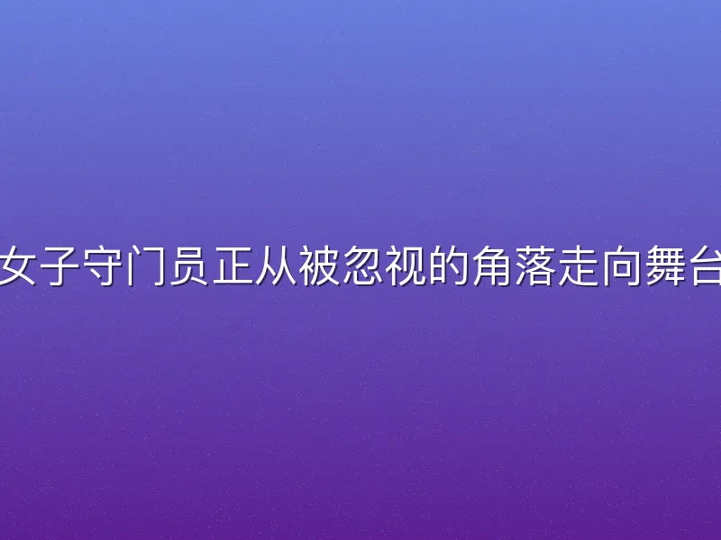 足球女子守门员正从被忽视的角落走向舞台中央
